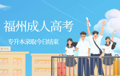 【通知】2020年福建福州成人高考專升本院校錄取今日結束