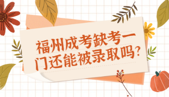 福州成考缺考一門還能被錄取嗎