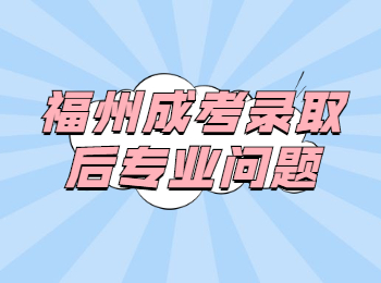 福州成考錄取后專業(yè)問題