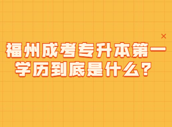 福州成考專(zhuān)升本第一學(xué)歷到底是什么？