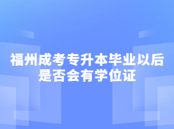 福州成考專升本畢業(yè)以后是否會有學(xué)位證