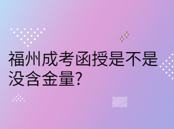 福州成考函授是不是沒含金量?