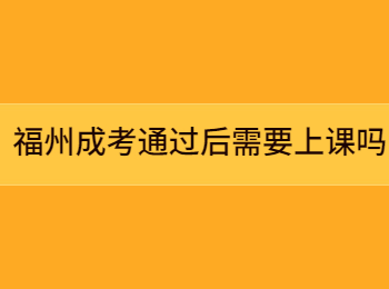 福州成考通過后需要上課嗎