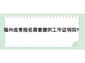 福州成考報(bào)名需要提供工作證明嗎？