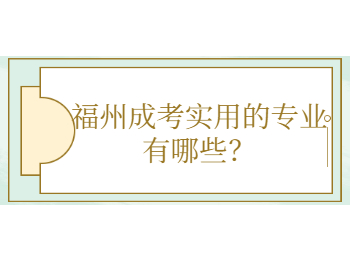 福州成考實用的專業有哪些？