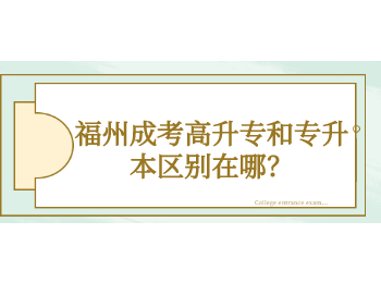 福州成考高升專和專升本區別在哪？