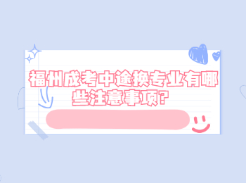 福州成考中途換專業有哪些注意事項？