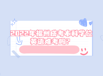 2022年福州成考本科學(xué)位英語(yǔ)難考嗎？