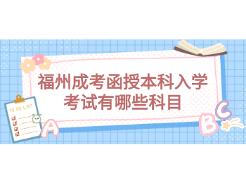 福州成考函授本科入學考試有哪些科目