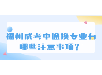 福州成考中途換專業有哪些注意事項？