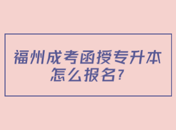 福州成考函授專升本怎么報名?