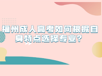 福州成人高考如何根據自身特點選擇專業(yè)？