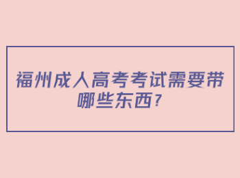 福州成人高考考試需要帶哪些東西?