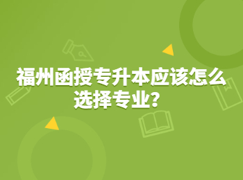 福州函授專升本應該怎么選擇專業(yè)？