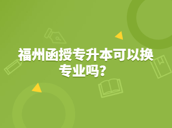 福州函授專升本可以換專業嗎？