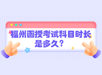 福州函授考試科目時長是多久？