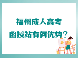福州成人高考函授站有什么優勢?