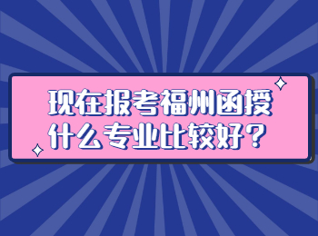 現在報考福州函授什么專業比較好？