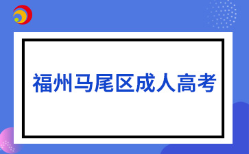 2024年福州馬尾區成人高考8月30日開始報名